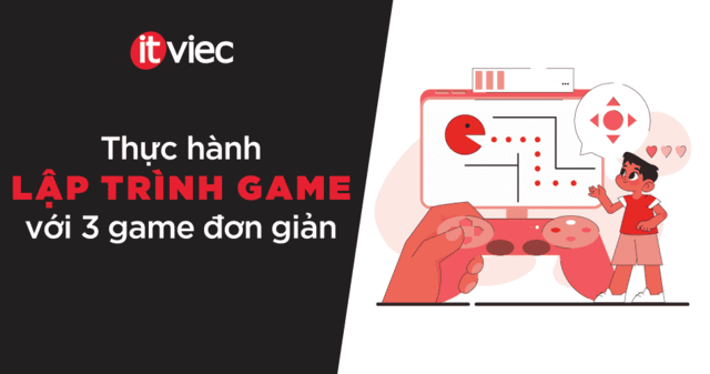 Cách lập trình Game: Hướng dẫn lập trình 3 game đơn giản - itviec blog