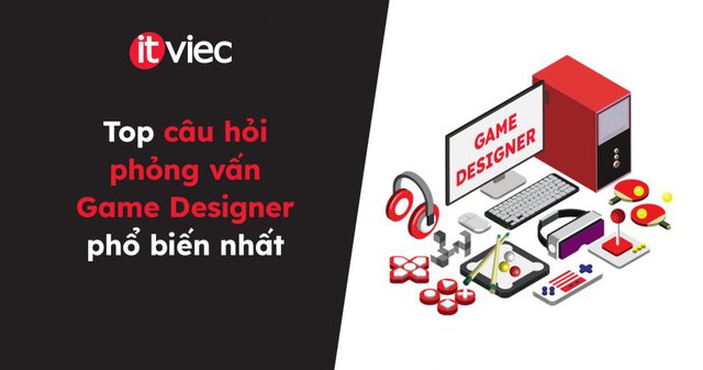 câu hỏi phỏng vấn game designer - itviec blog