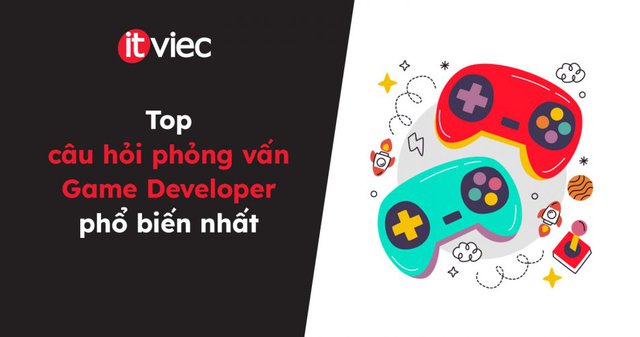 Top câu hỏi phỏng vấn Game Developer phổ biến nhất - itviec blog