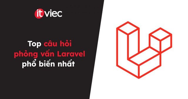 Top câu hỏi phỏng vấn Laravel phổ biến nhất - itviec blog