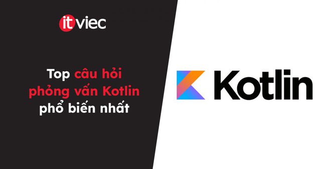 câu hỏi phỏng vấn Kotlin - itviec blog