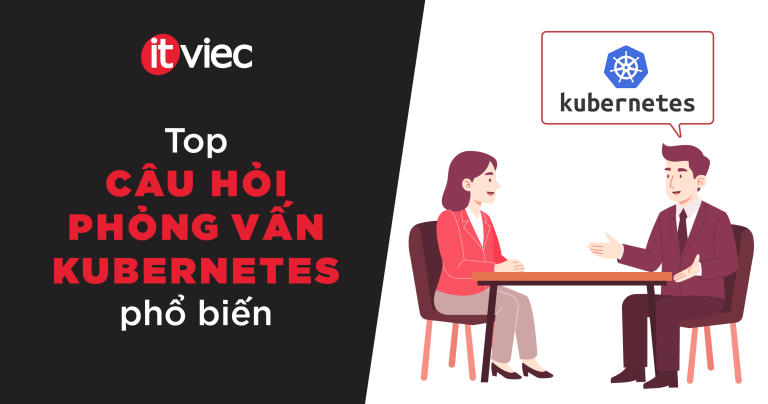 Top 40+ câu hỏi phỏng vấn Kubernetes phổ biến - itviec blog