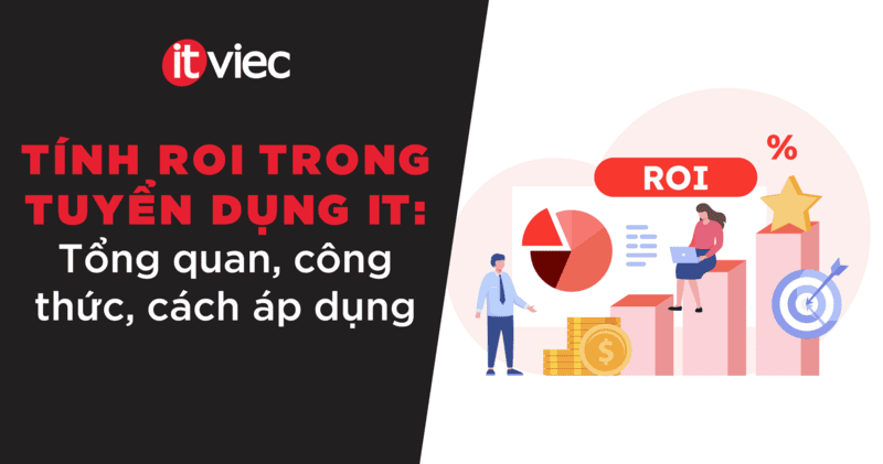 Cách tính ROI trong Tuyển dụng IT: Từ quản lý chi phí tuyển dụng đến tối ưu hóa giá trị kinh doanh ITviec Blog