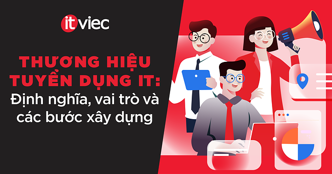Thương hiệu tuyển dụng IT trong kỷ nguyên AI: Vai trò và các bước xây dựng